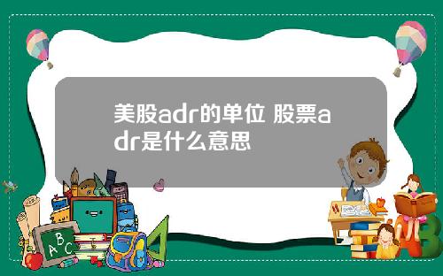 美股adr的单位 股票adr是什么意思