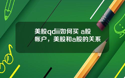 美股qdii如何买 a股帐户，美股和a股的关系