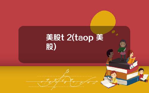 美股t 2(taop 美股)