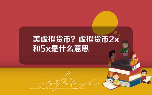 美虚拟货币？虚拟货币2x和5x是什么意思