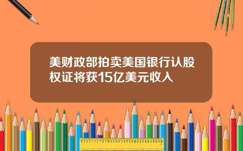 美财政部拍卖美国银行认股权证将获15亿美元收入