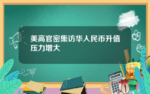 美高官密集访华人民币升值压力增大