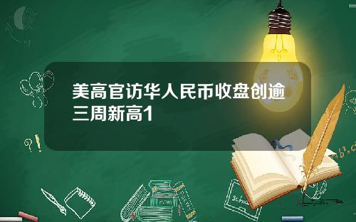 美高官访华人民币收盘创逾三周新高1