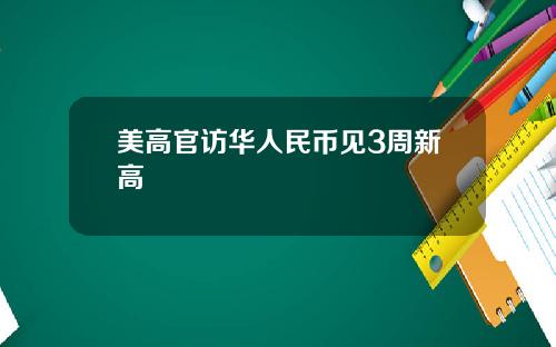 美高官访华人民币见3周新高