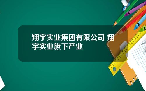 翔宇实业集团有限公司 翔宇实业旗下产业