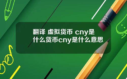 翻译 虚拟货币 cny是什么货币cny是什么意思