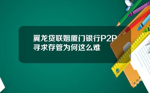 翼龙贷联姻厦门银行P2P寻求存管为何这么难