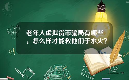 老年人虚拟货币骗局有哪些，怎么样才能救他们于水火？