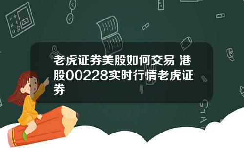 老虎证券美股如何交易 港股00228实时行情老虎证券