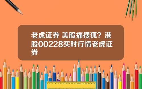 老虎证券 美股痛搜狐？港股00228实时行情老虎证券