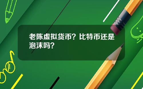 老陈虚拟货币？比特币还是泡沫吗？