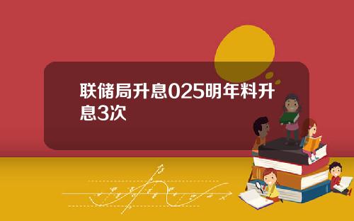 联储局升息025明年料升息3次