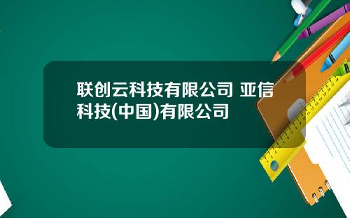 联创云科技有限公司 亚信科技(中国)有限公司