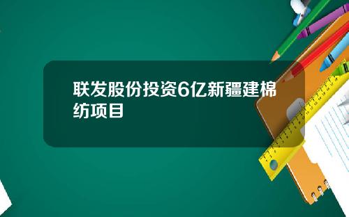 联发股份投资6亿新疆建棉纺项目