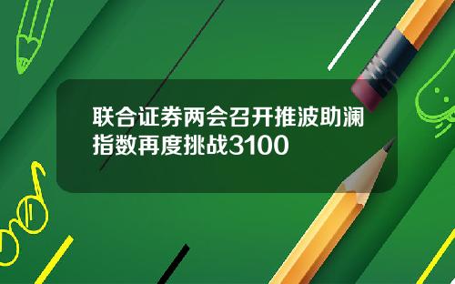 联合证券两会召开推波助澜指数再度挑战3100