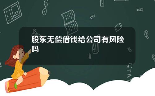 股东无偿借钱给公司有风险吗