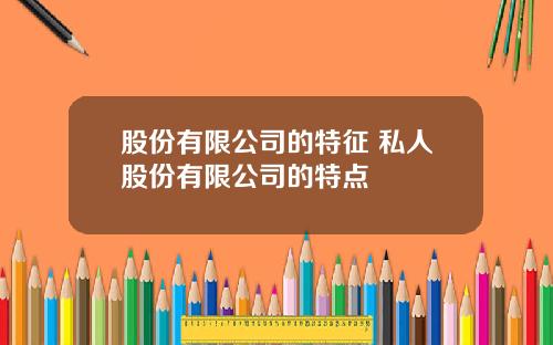 股份有限公司的特征 私人股份有限公司的特点