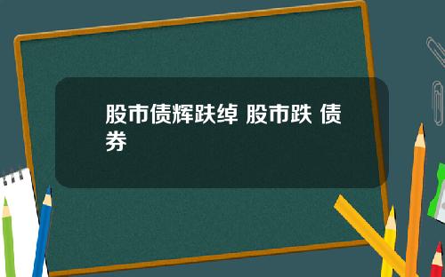 股市债辉趺绰 股市跌 债券