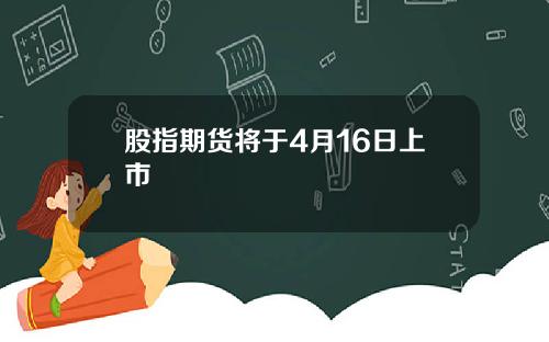 股指期货将于4月16日上市