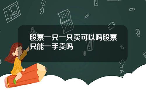 股票一只一只卖可以吗股票只能一手卖吗