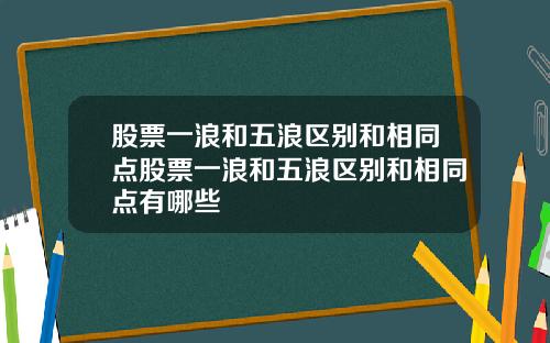 股票一浪和五浪区别和相同点股票一浪和五浪区别和相同点有哪些