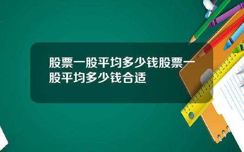 股票一股平均多少钱股票一股平均多少钱合适