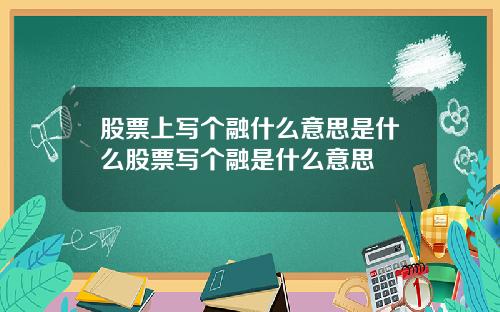 股票上写个融什么意思是什么股票写个融是什么意思