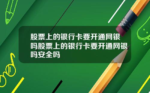 股票上的银行卡要开通网银吗股票上的银行卡要开通网银吗安全吗