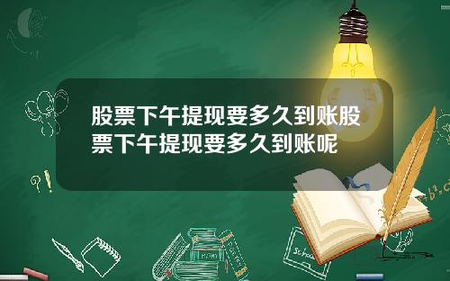 股票下午提现要多久到账股票下午提现要多久到账呢