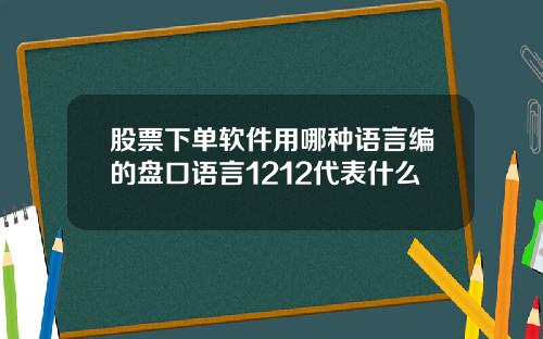 股票下单软件用哪种语言编的盘口语言1212代表什么