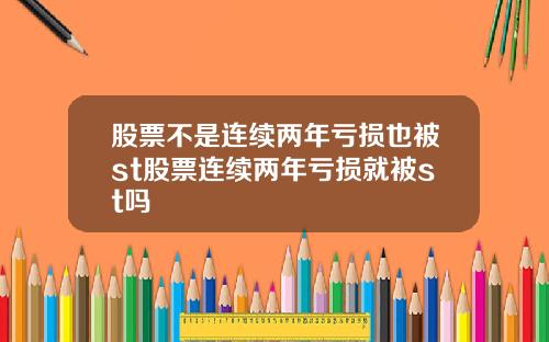 股票不是连续两年亏损也被st股票连续两年亏损就被st吗