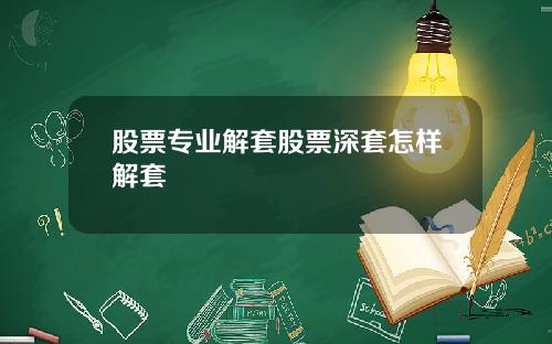 股票专业解套股票深套怎样解套