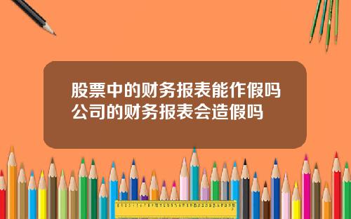 股票中的财务报表能作假吗公司的财务报表会造假吗