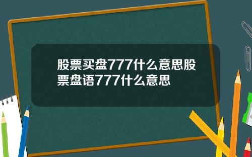 股票买盘777什么意思股票盘语777什么意思