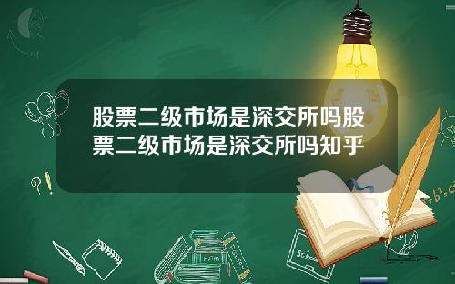 股票二级市场是深交所吗股票二级市场是深交所吗知乎