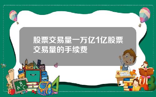 股票交易量一万亿1亿股票交易量的手续费