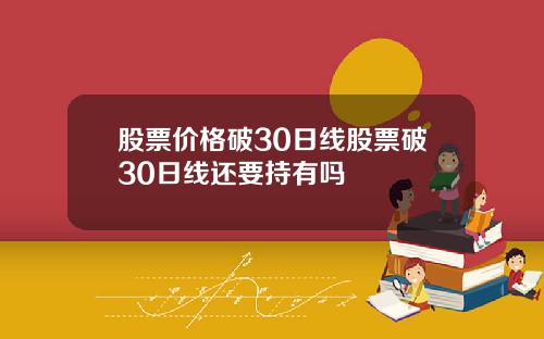 股票价格破30日线股票破30日线还要持有吗