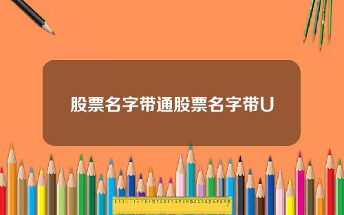 股票名字带通股票名字带U