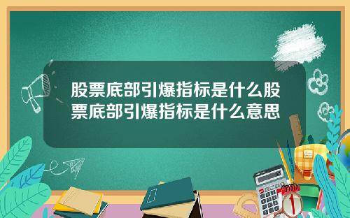 股票底部引爆指标是什么股票底部引爆指标是什么意思