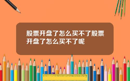 股票开盘了怎么买不了股票开盘了怎么买不了呢