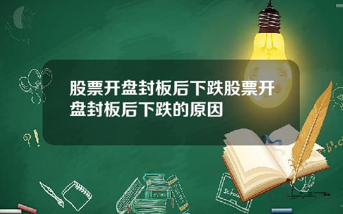 股票开盘封板后下跌股票开盘封板后下跌的原因