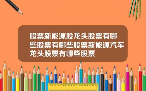 股票新能源股龙头股票有哪些股票有哪些股票新能源汽车龙头股票有哪些股票