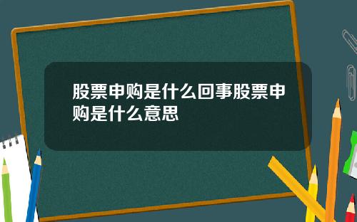 股票申购是什么回事股票申购是什么意思