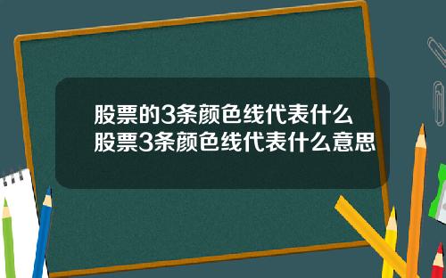 股票的3条颜色线代表什么股票3条颜色线代表什么意思