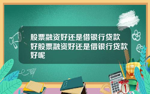 股票融资好还是借银行贷款好股票融资好还是借银行贷款好呢