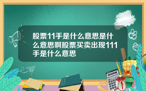 股票11手是什么意思是什么意思啊股票买卖出现111手是什么意思