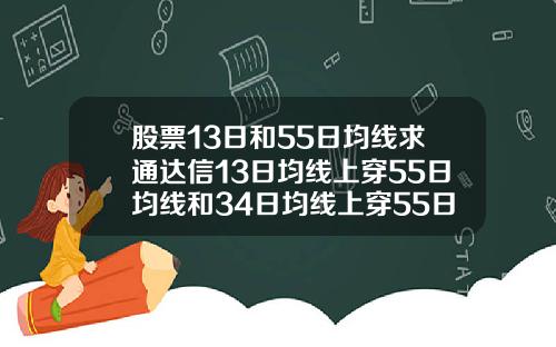 股票13日和55日均线求通达信13日均线上穿55日均线和34日均线上穿55日均线选股公式