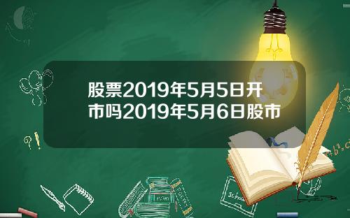 股票2019年5月5日开市吗2019年5月6日股市