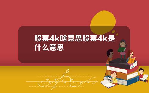 股票4k啥意思股票4k是什么意思