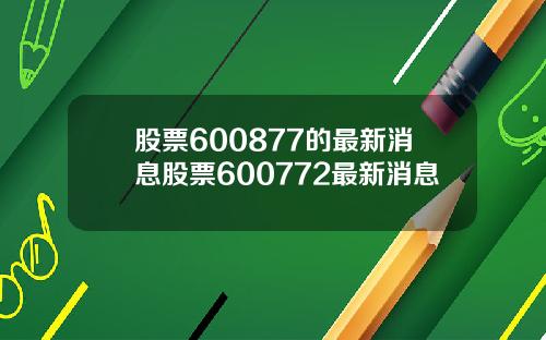 股票600877的最新消息股票600772最新消息